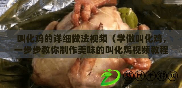 叫化雞的詳細做法視頻（學做叫化雞，一步步教你制作美味的叫化雞視頻教程）