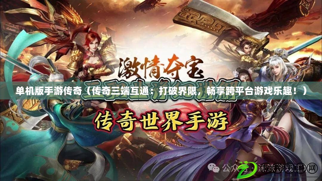 單機版手游傳奇（傳奇三端互通：打破界限，暢享跨平臺游戲樂趣?。? title=