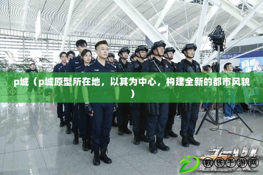 p城（p城原型所在地，以其為中心，構建全新的都市風貌）