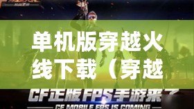 單機版穿越火線下載（穿越火線單機版破解下載，暢享極致射擊樂趣?。? title=