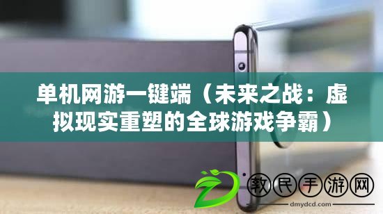 單機網游一鍵端（未來之戰：虛擬現實重塑的全球游戲爭霸）