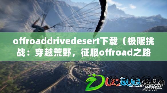 offroaddrivedesert下載（極限挑戰：穿越荒野，征服offroad之路?。? title=
