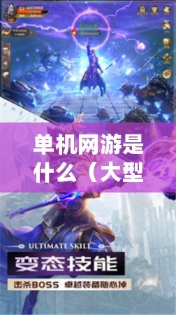 單機網游是什么（大型單機手游盛宴：探索無盡冒險，征戰巔峰王座?。? title=
