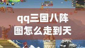 qq三國八陣圖怎么走到天工圣手(QQ三國八陣圖BOSS位置解析及攻略指南) qq三國八陣圖怎么走到天工圣手(QQ三國八陣圖BOSS位置解析及攻略指南)