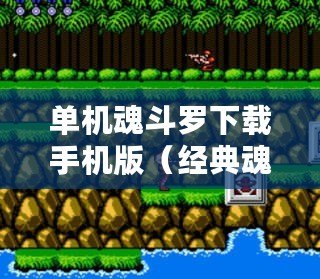 單機魂斗羅下載手機版（經典魂斗羅2代手機版：永恒的無限挑戰?。? title=
