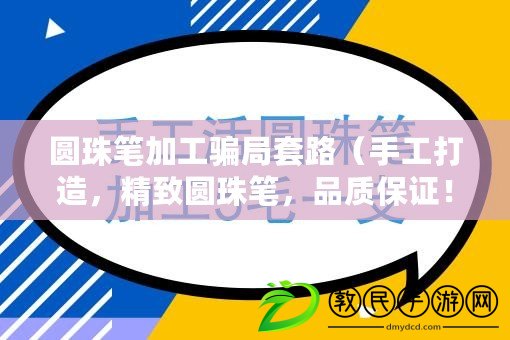 圓珠筆加工騙局套路（手工打造，精致圓珠筆，品質保證?。? title=