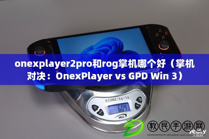 onexplayer2pro和rog掌機哪個好(掌機對決:OnexPlayer vs GPD Win 3) onexplayer2pro和rog掌機哪個好(掌機對決:OnexPlayer vs GPD Win 3)