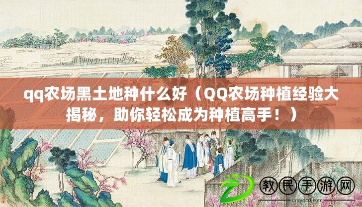 qq農場黑土地種什么好（QQ農場種植經驗大揭秘，助你輕松成為種植高手?。? title=