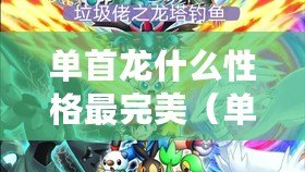 單首龍什么性格最完美（單首龍：探索完美性格，成就Pokemmo巔峰）