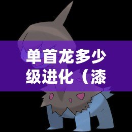 單首龍多少級進化（漆黑魅影：龍的進化之謎?。? title=