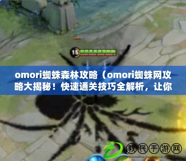 omori蜘蛛森林攻略（omori蜘蛛網攻略大揭秘！快速通關技巧全解析，讓你輕松過關30個漢字左右）