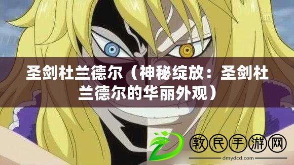 圣劍杜蘭德爾(神秘綻放:圣劍杜蘭德爾的華麗外觀) 圣劍杜蘭德爾(神秘綻放:圣劍杜蘭德爾的華麗外觀)