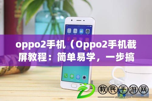 oppo2手機（Oppo2手機截屏教程：簡單易學，一步搞定?。? title=