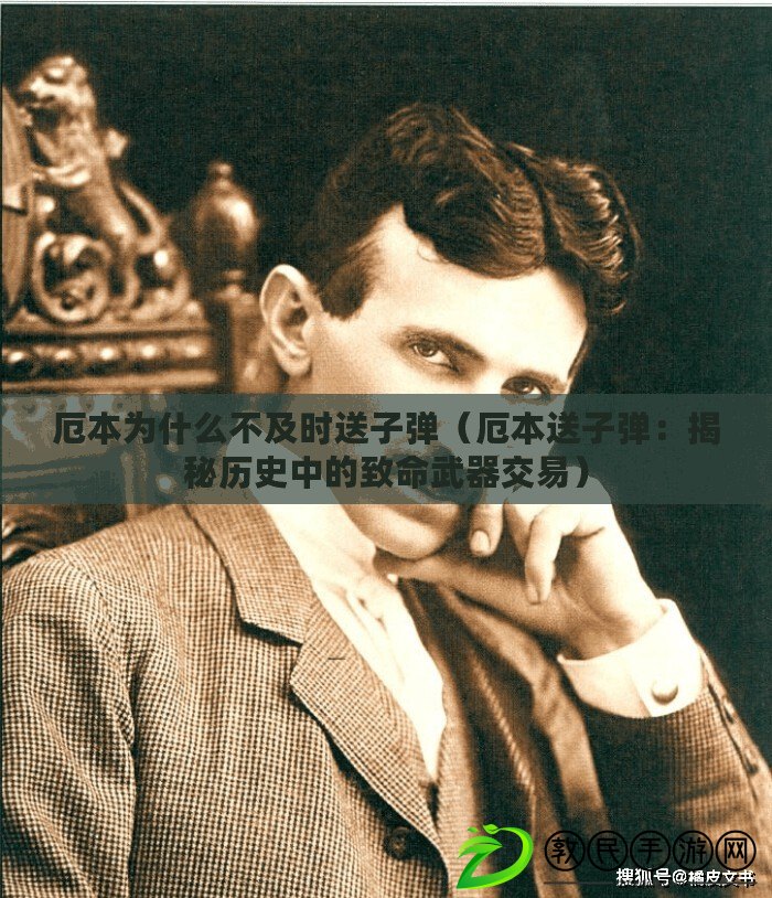 厄本為什么不及時送子彈（厄本送子彈：揭秘歷史中的致命武器交易）