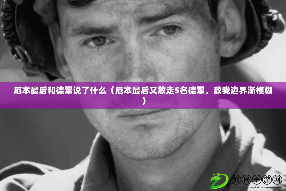 厄本最后和德軍說了什么（厄本最后又放走5名德軍，敵我邊界漸模糊）
