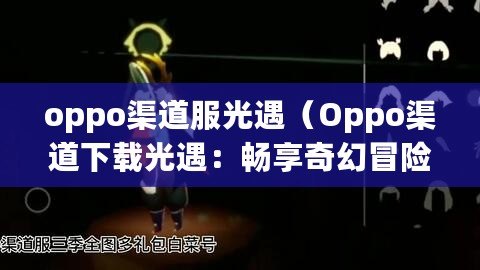 oppo渠道服光遇（Oppo渠道下載光遇：暢享奇幻冒險?。? title=