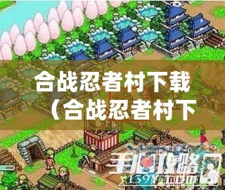 合戰忍者村下載（合戰忍者村下載安裝攻略大全）