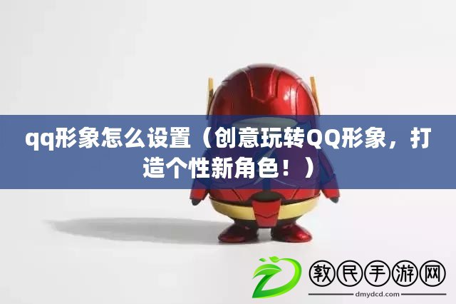qq形象怎么設置（創意玩轉QQ形象，打造個性新角色?。? title=