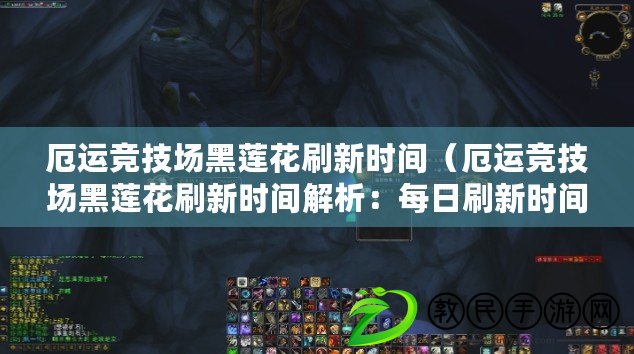 厄運競技場黑蓮花刷新時間（厄運競技場黑蓮花刷新時間解析：每日刷新時間、重要注意事項）