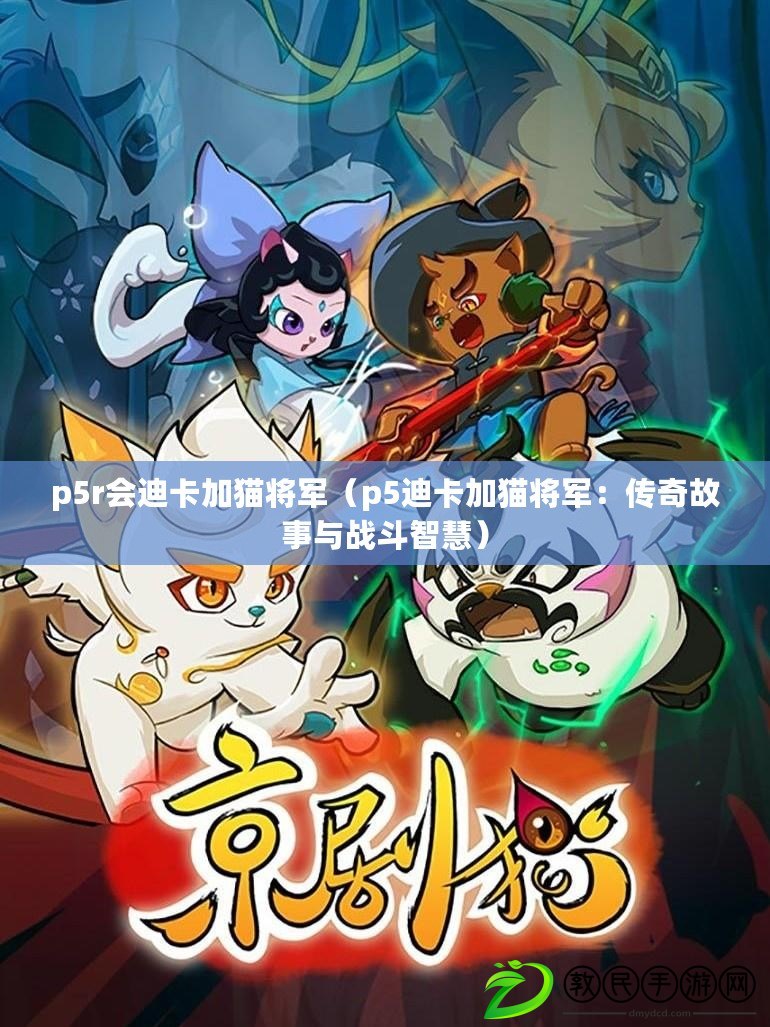 p5r會迪卡加貓將軍（p5迪卡加貓將軍：傳奇故事與戰斗智慧）