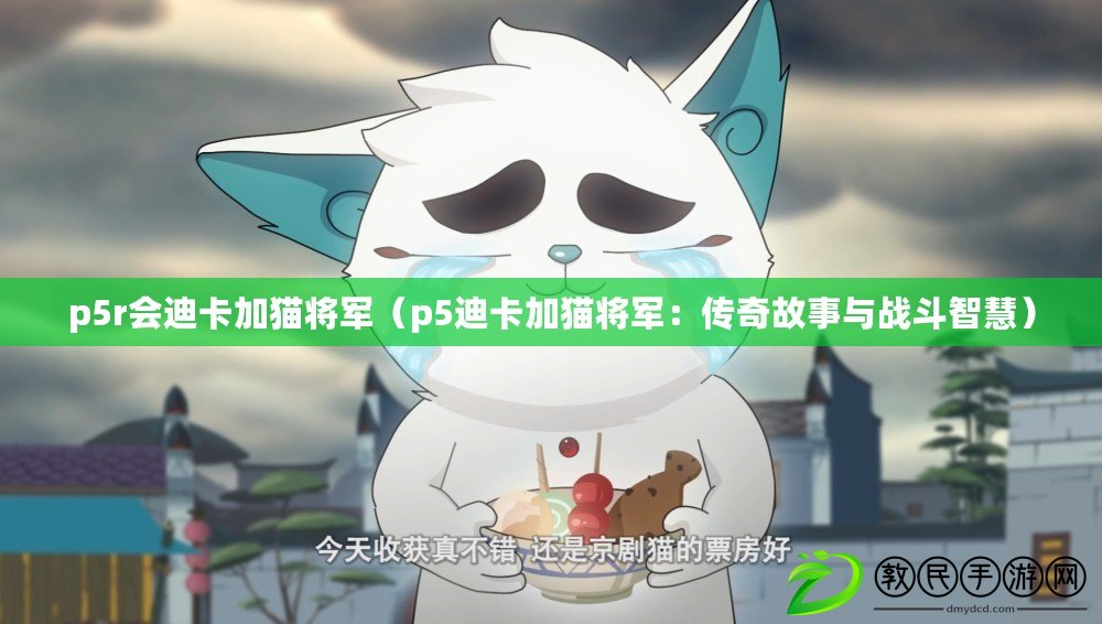 p5r會迪卡加貓將軍（p5迪卡加貓將軍：傳奇故事與戰斗智慧）