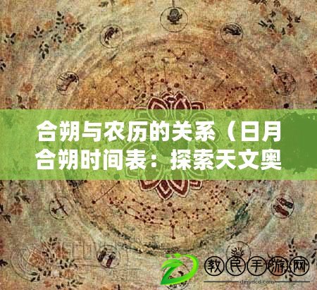 合朔與農歷的關系（日月合朔時間表：探索天文奧秘，揭示宇宙規律，解讀星辰變遷。）