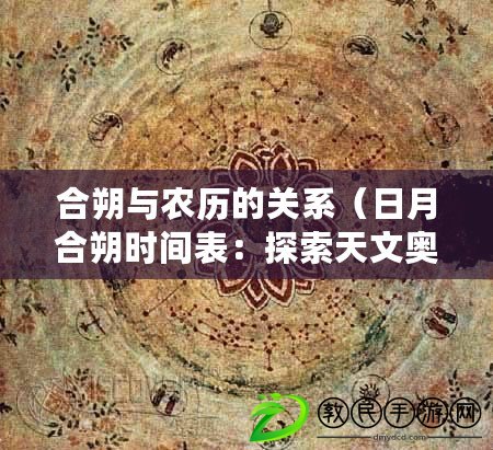 合朔與農歷的關系（日月合朔時間表：探索天文奧秘，揭示宇宙規律，解讀星辰變遷。）