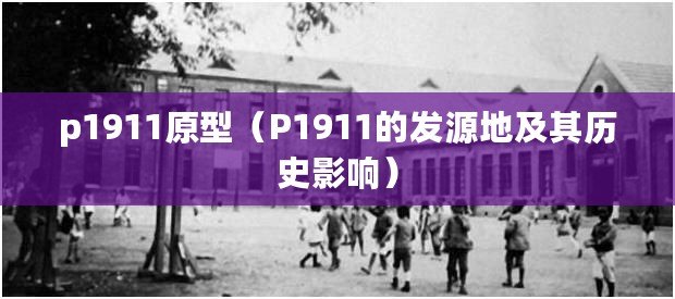 p1911原型（P1911的發源地及其歷史影響）