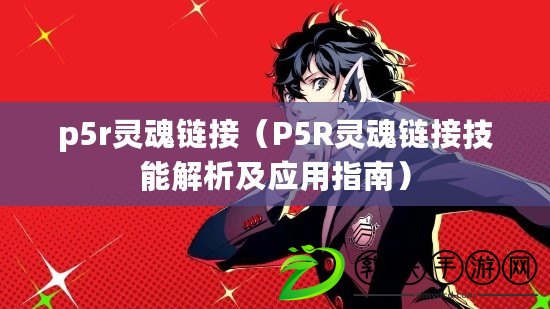 p5r靈魂鏈接（P5R靈魂鏈接技能解析及應用指南）