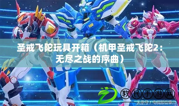 圣戒飛陀玩具開箱(機甲圣戒飛陀2:無盡之戰的序曲) 圣戒飛陀玩具開箱(機甲圣戒飛陀2:無盡之戰的序曲)