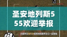 圣安地列斯555歡迎舉報(圣安地列斯555歡迎舉報怎么過:揭秘舉報流程及注意事項) 圣安地列斯555歡迎舉報(圣安地列斯555歡迎舉報怎么過:揭秘舉報流程及注意事項)