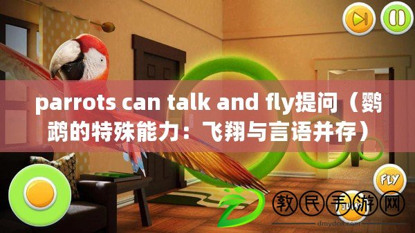 parrots can talk and fly提問(鸚鵡的特殊能力:飛翔與言語并存) parrots can talk and fly提問(鸚鵡的特殊能力:飛翔與言語并存)
