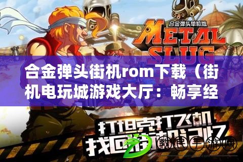 合金彈頭街機rom下載(街機電玩城游戲大廳:暢享經典游戲樂趣) 合金彈頭街機rom下載(街機電玩城游戲大廳:暢享經典游戲樂趣)