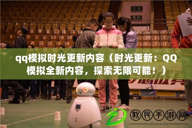 qq模擬時光更新內容（時光更新：QQ模擬全新內容，探索無限可能?。? title=