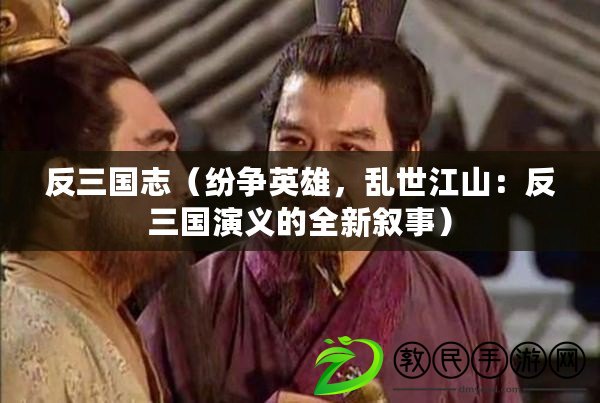 反三國志（紛爭英雄，亂世江山：反三國演義的全新敘事）