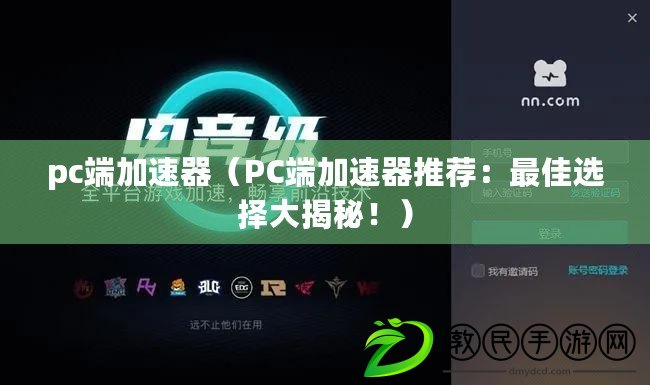 pc端加速器（PC端加速器推薦：最佳選擇大揭秘?。? title=