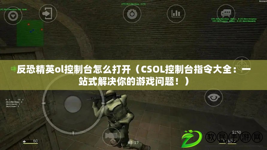 反恐精英ol控制臺怎么打開（CSOL控制臺指令大全：一站式解決你的游戲問題?。? title=