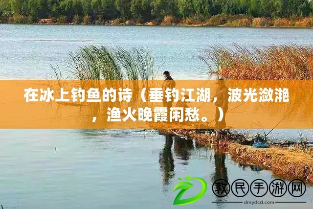 在冰上釣魚的詩（垂釣江湖，波光瀲滟，漁火晚霞閑愁。）