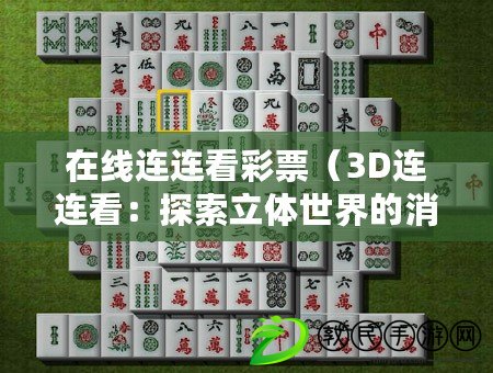 在線連連看彩票（3D連連看：探索立體世界的消除樂趣）