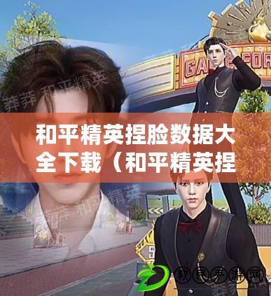 和平精英捏臉數據大全下載(和平精英捏臉數據大全下載安裝攻略分享) 和平精英捏臉數據大全下載(和平精英捏臉數據大全下載安裝攻略分享)