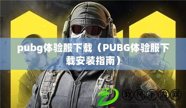 pubg體驗服下載(PUBG體驗服下載安裝指南) pubg體驗服下載(PUBG體驗服下載安裝指南)