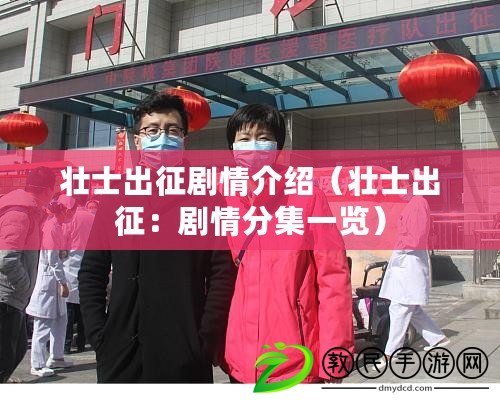 壯士出征劇情介紹(壯士出征:劇情分集一覽) 壯士出征劇情介紹(壯士出征:劇情分集一覽)