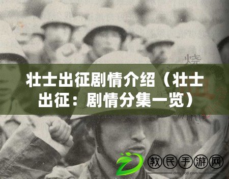 壯士出征劇情介紹(壯士出征:劇情分集一覽) 壯士出征劇情介紹(壯士出征:劇情分集一覽)