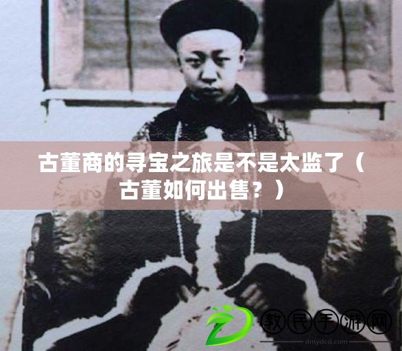 古董商的尋寶之旅是不是太監了（古董如何出售？）