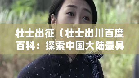 壯士出征(壯士出川百度百科:探索中國大陸最具魅力的旅游目的地) 壯士出征(壯士出川百度百科:探索中國大陸最具魅力的旅游目的地)