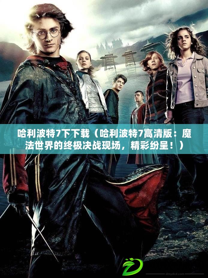 哈利波特7下下載（哈利波特7高清版：魔法世界的終極決戰現場，精彩紛呈?。? title=