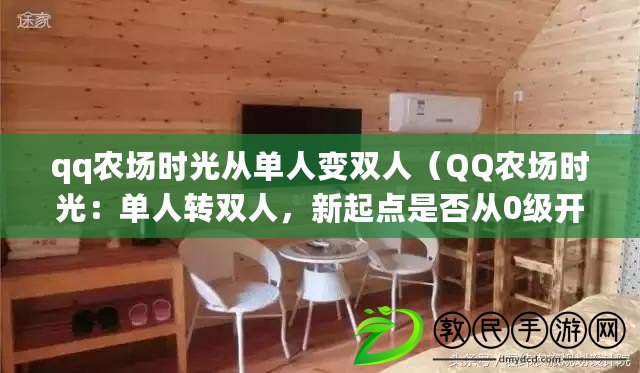 qq農場時光從單人變雙人（QQ農場時光：單人轉雙人，新起點是否從0級開始？）