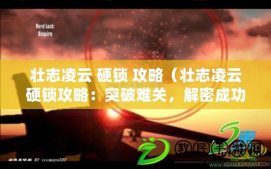 壯志凌云 硬鎖 攻略（壯志凌云硬鎖攻略：突破難關，解密成功）