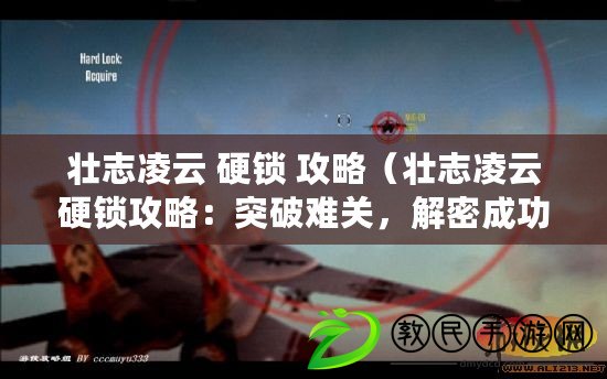 壯志凌云 硬鎖 攻略（壯志凌云硬鎖攻略：突破難關，解密成功）
