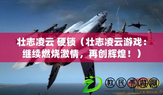 壯志凌云 硬鎖（壯志凌云游戲：繼續燃燒激情，再創輝煌?。? title=